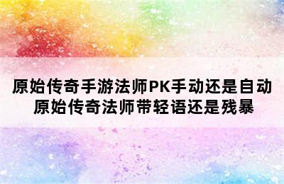 原始传奇手游法师PK手动还是自动 原始传奇法师带轻语还是残暴